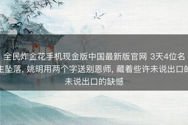 全民炸金花手机现金版中国最新版官网 3天4位名东谈主坠落， 姚明用两个字送别恩师， 藏着些许未说出口的缺憾