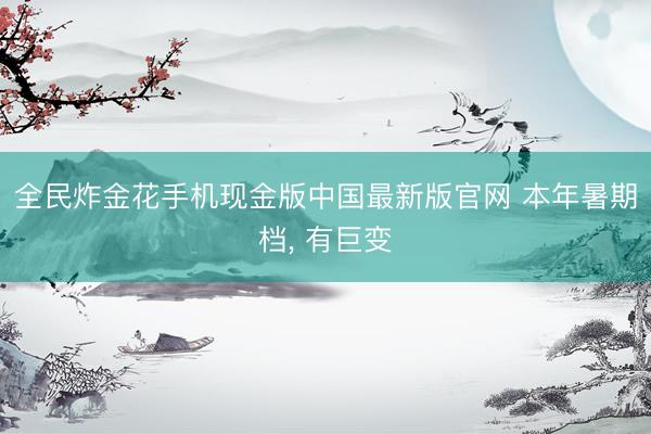 全民炸金花手机现金版中国最新版官网 本年暑期档， 有巨变