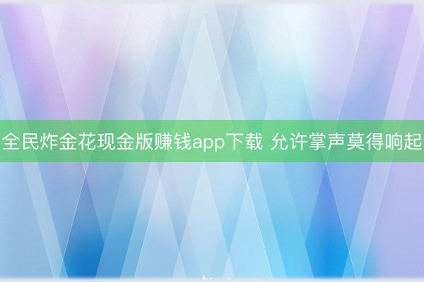 全民炸金花现金版赚钱app下载 允许掌声莫得响起