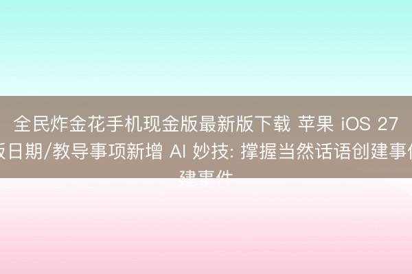 全民炸金花手机现金版最新版下载 苹果 iOS 27版日期/教导事项新增 AI 妙技: 撑握当然话语创建事件