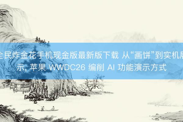 全民炸金花手机现金版最新版下载 从“画饼”到实机展示， 苹果 WWDC26 编削 AI 功能演示方式