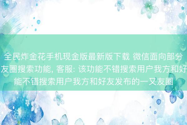 全民炸金花手机现金版最新版下载 微信面向部分用户灰度测试一又友圈搜索功能, 客服: 该功能不错搜索用户我方和好友发布的一又友圈