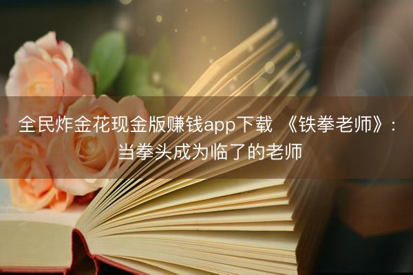 全民炸金花现金版赚钱app下载 《铁拳老师》: 当拳头成为临了的老师