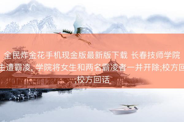 全民炸金花手机现金版最新版下载 长春技师学院女生遭霸凌, 学院将女生和两名霸凌者一并开除;校方回话