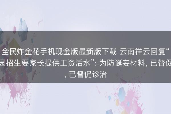 全民炸金花手机现金版最新版下载 云南祥云回复“幼儿园招生要家长提供工资活水”: 为防诞妄材料， 已督促诊治