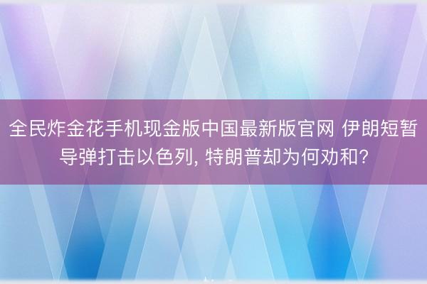 全民炸金花手机现金版中国最新版官网 伊朗短暂导弹打击以色列, 特朗普却为何劝和?
