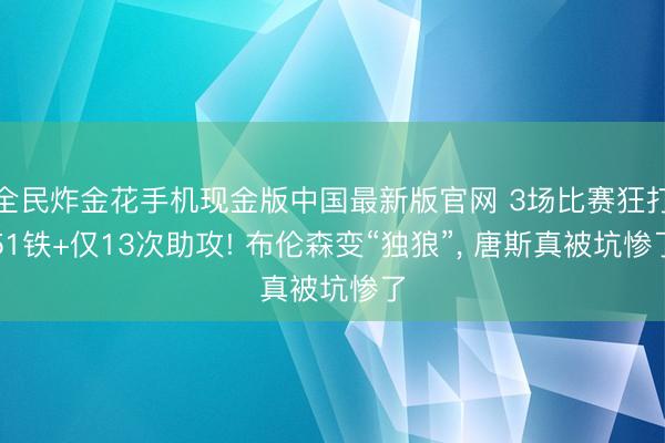 全民炸金花手机现金版中国最新版官网 3场比赛狂打51铁+仅13次助攻! 布伦森变“独狼”， 唐斯真被坑惨了