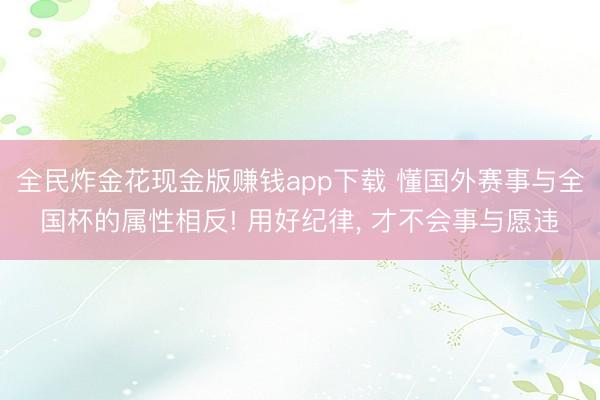 全民炸金花现金版赚钱app下载 懂国外赛事与全国杯的属性相反! 用好纪律， 才不会事与愿违
