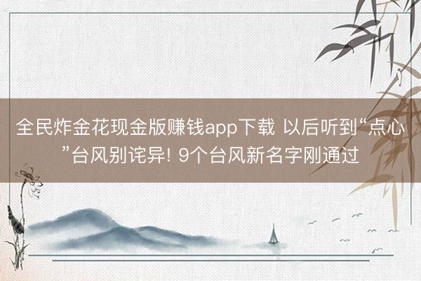 全民炸金花现金版赚钱app下载 以后听到“点心”台风别诧异! 9个台风新名字刚通过