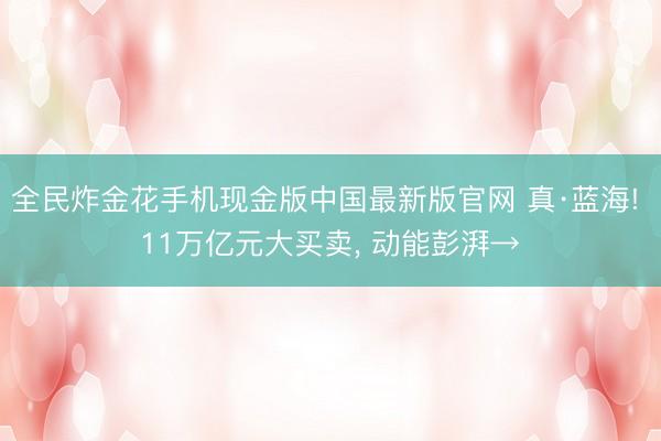 全民炸金花手机现金版中国最新版官网 真·蓝海! 11万亿元大买卖， 动能彭湃→