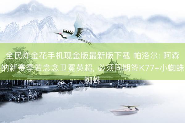 全民炸金花手机现金版最新版下载 帕洛尔: 阿森纳新赛季若念念卫冕英超， 必须同期签K77+小蜘蛛