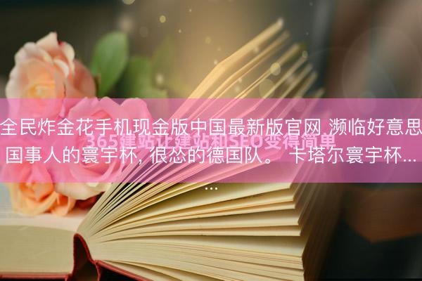全民炸金花手机现金版中国最新版官网 濒临好意思国事人的寰宇杯， 很怂的德国队。 卡塔尔寰宇杯...
