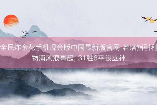 全民炸金花手机现金版中国最新版官网 若塔指引利物浦风浪再起， 31胜6平设立神