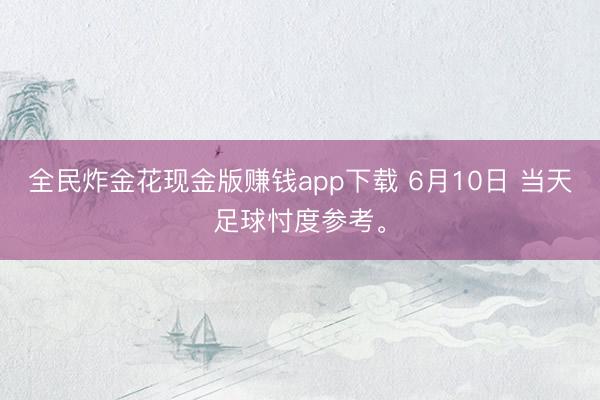 全民炸金花现金版赚钱app下载 6月10日 当天足球忖度参考。