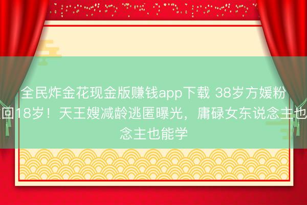 全民炸金花现金版赚钱app下载 38岁方媛粉发嫩回18岁！天王嫂减龄逃匿曝光，庸碌女东说念主也能学