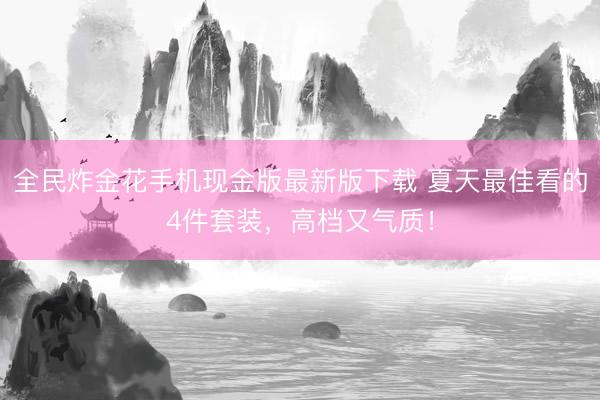 全民炸金花手机现金版最新版下载 夏天最佳看的4件套装，高档又气质！