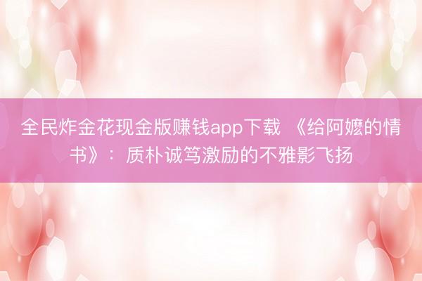 全民炸金花现金版赚钱app下载 《给阿嬷的情书》：质朴诚笃激励的不雅影飞扬