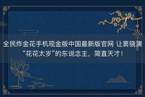 全民炸金花手机现金版中国最新版官网 让窦骁演“花花太岁”的东说念主，简直天才！