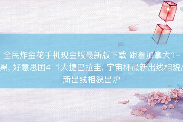 全民炸金花手机现金版最新版下载 跟着加拿大1-1波黑， 好意思国4-1大捷巴拉圭， 宇宙杯最新出线相貌出炉