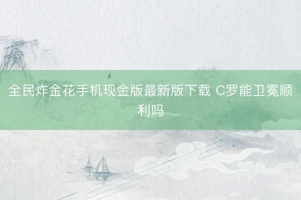 全民炸金花手机现金版最新版下载 C罗能卫冕顺利吗