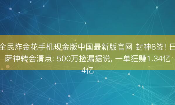 全民炸金花手机现金版中国最新版官网 封神8签! 巴萨神转会清点: 500万捡漏据说， 一单狂赚1.34亿