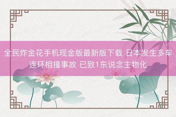 全民炸金花手机现金版最新版下载 日本发生多车连环相撞事故 已致1东说念主物化
