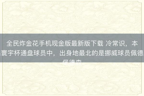 全民炸金花手机现金版最新版下载 冷常识，本届寰宇杯通盘球员中，出身地最北的是挪威球员佩德森