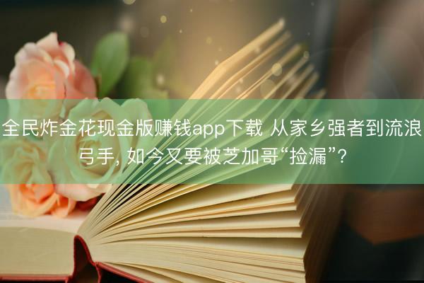 全民炸金花现金版赚钱app下载 从家乡强者到流浪弓手, 如今