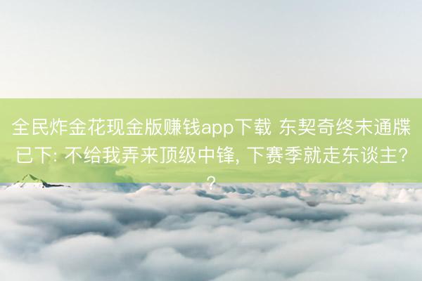 全民炸金花现金版赚钱app下载 东契奇终末通牒已下: 不给我