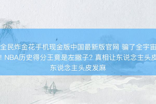 全民炸金花手机现金版中国最新版官网 骗了全宇宙20年! NB